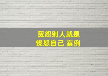 宽恕别人就是饶恕自己 案例